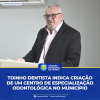 Toinho Dentista indica criação de um Centro de Especialização Odontológica no Município